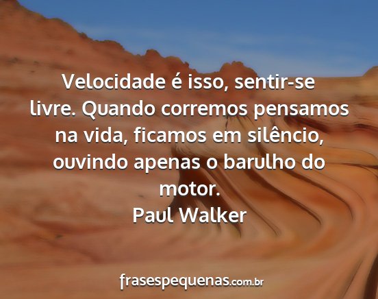 Paul Walker - Velocidade é isso, sentir-se livre. Quando...