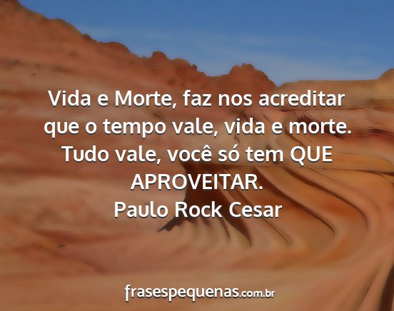 Paulo Rock Cesar - Vida e Morte, faz nos acreditar que o tempo vale,...