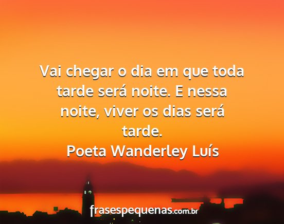 Poeta Wanderley Luís - Vai chegar o dia em que toda tarde será noite. E...