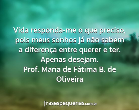 Prof. Maria de Fátima B. de Oliveira - Vida responda-me o que preciso, pois meus sonhos...