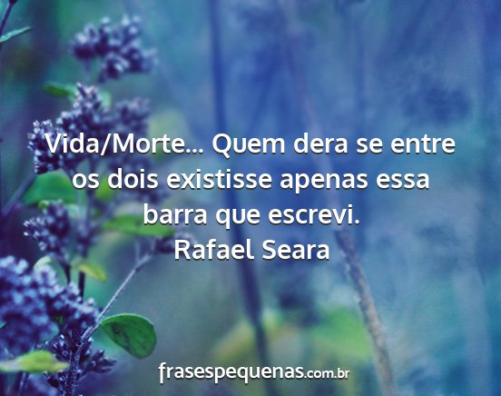 Rafael Seara - Vida/Morte... Quem dera se entre os dois...