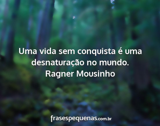 Ragner Mousinho - Uma vida sem conquista é uma desnaturação no...
