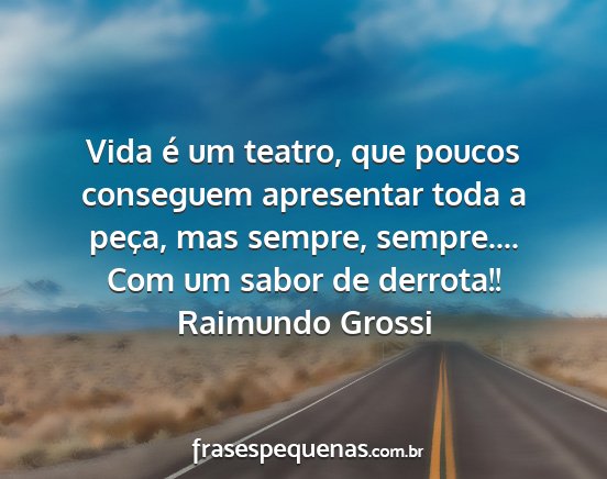 Raimundo Grossi - Vida é um teatro, que poucos conseguem...