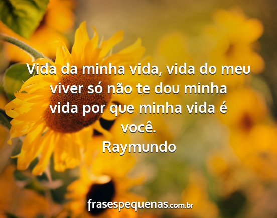 Raymundo - Vida da minha vida, vida do meu viver só não te...