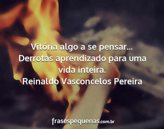 Reinaldo Vasconcelos Pereira - Vitória algo a se pensar... Derrotas aprendizado...