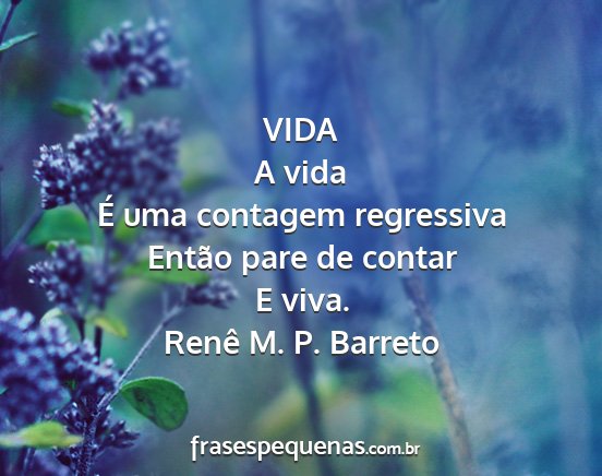 Renê M. P. Barreto - VIDA A vida É uma contagem regressiva Então...
