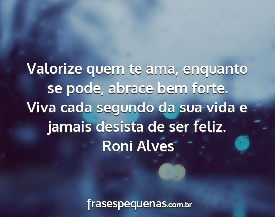Roni Alves - Valorize quem te ama, enquanto se pode, abrace...