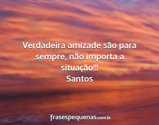 Santos - Verdadeira amizade são para sempre, não importa...