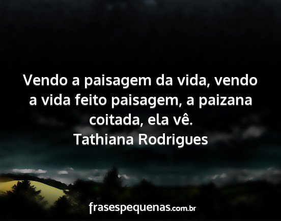 Tathiana Rodrigues - Vendo a paisagem da vida, vendo a vida feito...