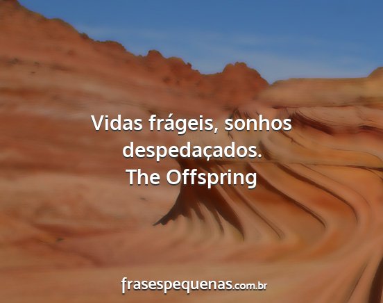 The Offspring - Vidas frágeis, sonhos despedaçados....