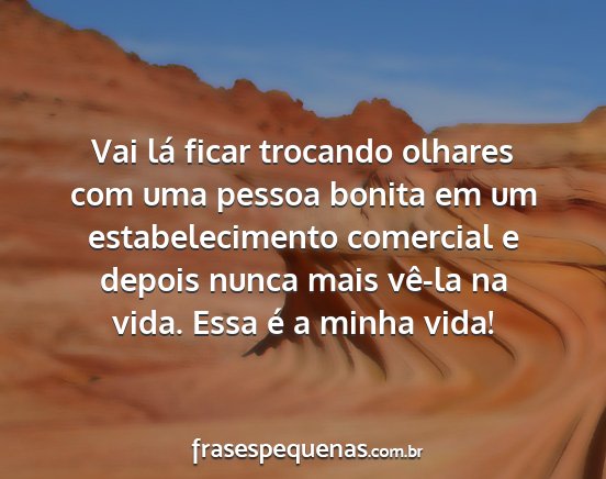 Vai lá ficar trocando olhares com uma pessoa...