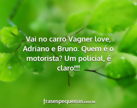 Vai no carro Vagner love, Adriano e Bruno. Quem...