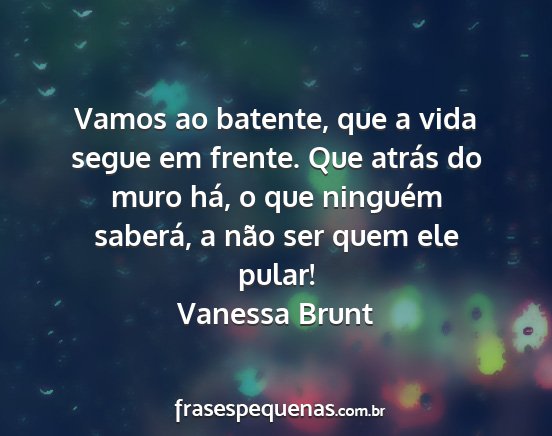 Vanessa Brunt - Vamos ao batente, que a vida segue em frente. Que...