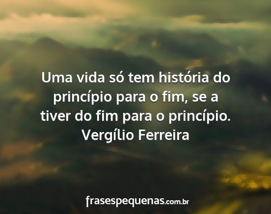 Vergílio Ferreira - Uma vida só tem história do princípio para o...