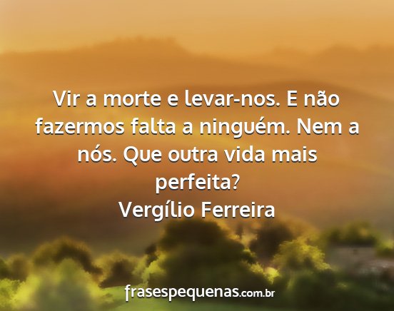 Vergílio Ferreira - Vir a morte e levar-nos. E não fazermos falta a...