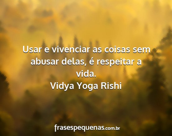 Vidya Yoga Rishi - Usar e vivenciar as coisas sem abusar delas, é...