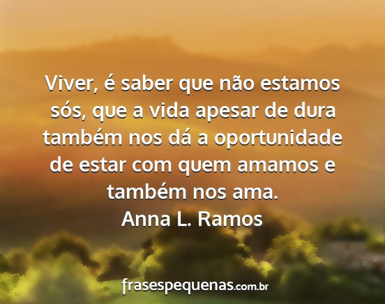 Anna L. Ramos - Viver, é saber que não estamos sós, que a vida...