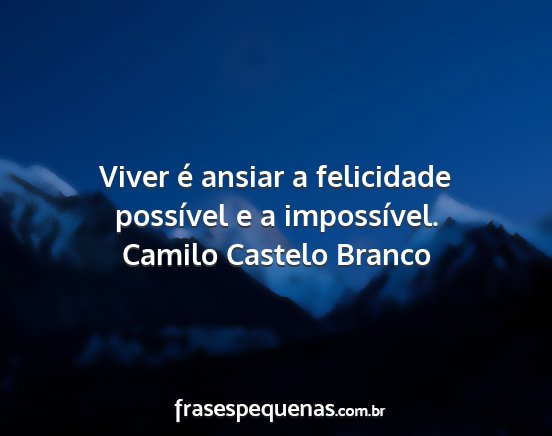 Camilo Castelo Branco - Viver é ansiar a felicidade possível e a...