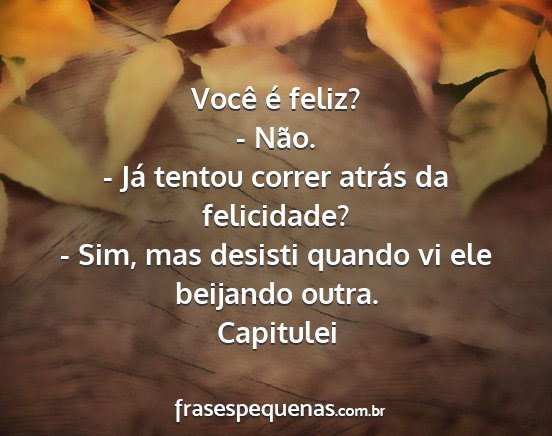 Capitulei - Você é feliz? - Não. - Já tentou correr...