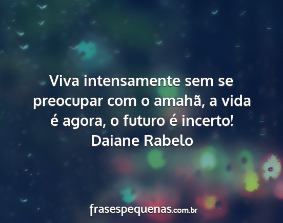 Daiane Rabelo - Viva intensamente sem se preocupar com o amahã,...