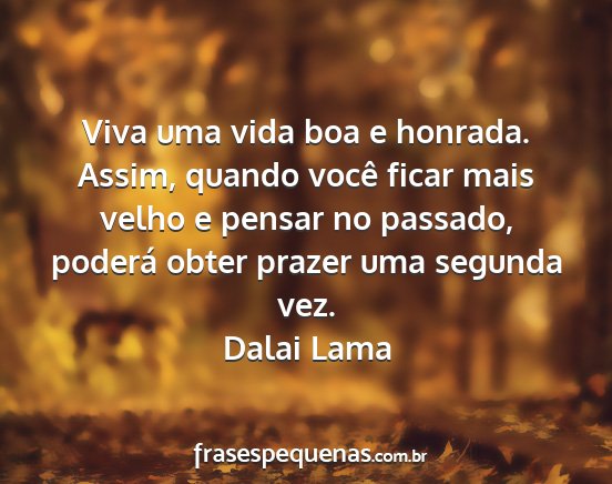 Dalai Lama - Viva uma vida boa e honrada. Assim, quando você...