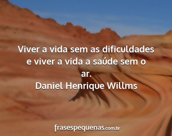 Daniel Henrique Willms - Viver a vida sem as dificuldades e viver a vida a...