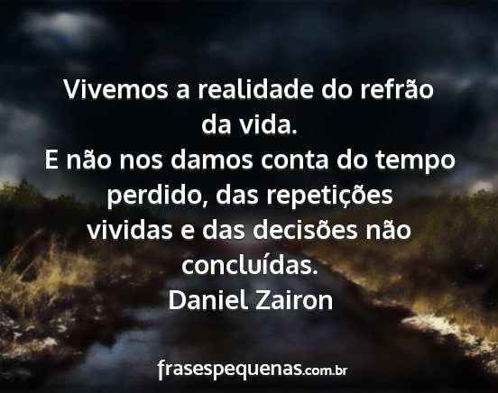 Daniel Zairon - Vivemos a realidade do refrão da vida. E não...
