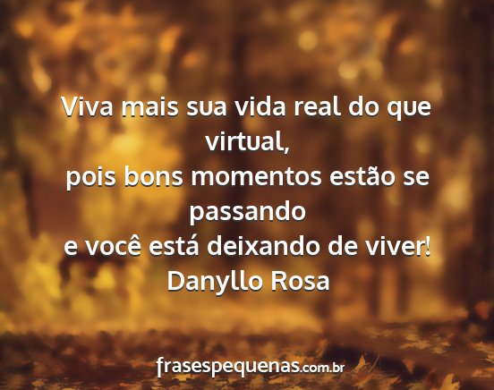 Danyllo Rosa - Viva mais sua vida real do que virtual, pois bons...