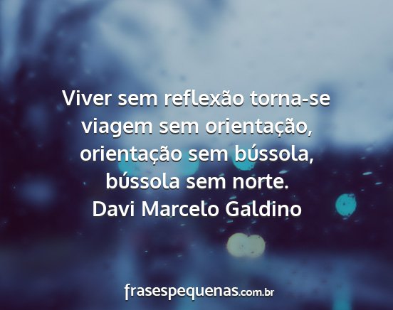 Davi Marcelo Galdino - Viver sem reflexão torna-se viagem sem...