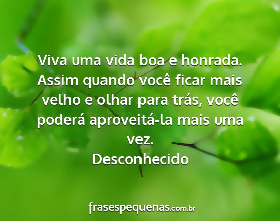 Desconhecido - Viva uma vida boa e honrada. Assim quando você...