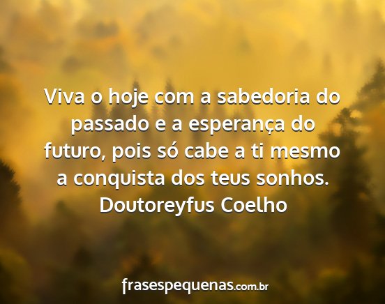 Doutoreyfus Coelho - Viva o hoje com a sabedoria do passado e a...