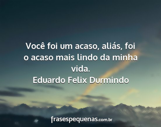 Eduardo Felix Durmindo - Você foi um acaso, aliás, foi o acaso mais...