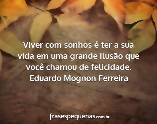 Eduardo Mognon Ferreira - Viver com sonhos é ter a sua vida em uma grande...
