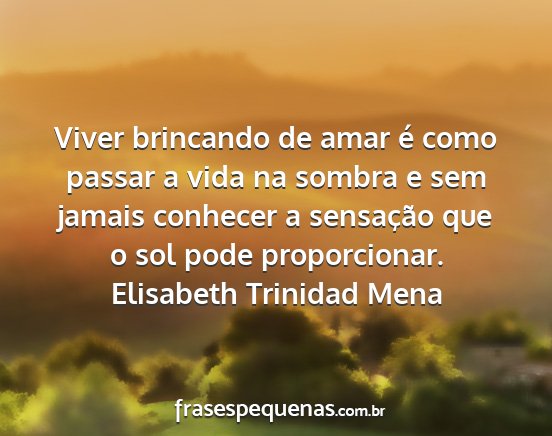 Elisabeth Trinidad Mena - Viver brincando de amar é como passar a vida na...