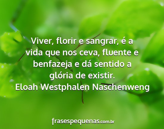 Eloah Westphalen Naschenweng - Viver, florir e sangrar, é a vida que nos ceva,...