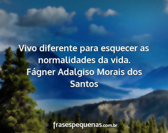 Fágner Adalgiso Morais dos Santos - Vivo diferente para esquecer as normalidades da...