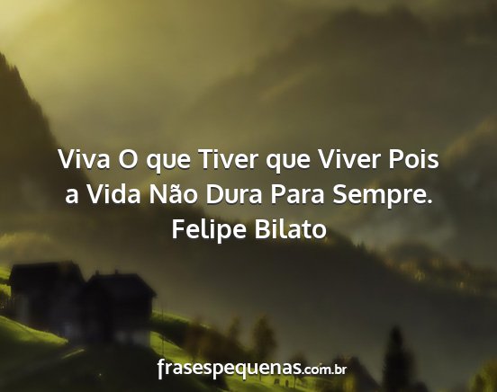 Felipe Bilato - Viva O que Tiver que Viver Pois a Vida Não Dura...