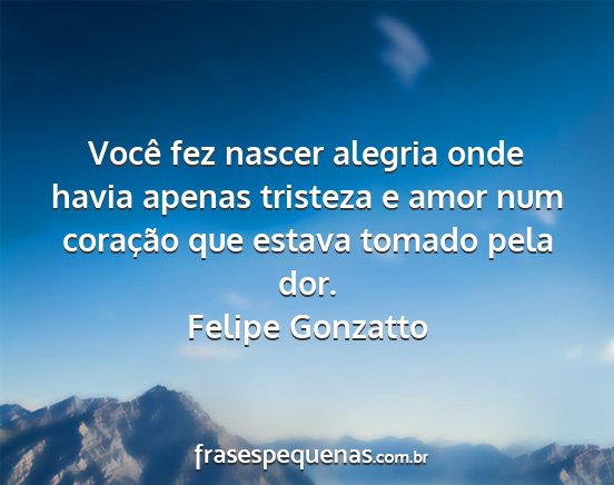 Felipe Gonzatto - Você fez nascer alegria onde havia apenas...