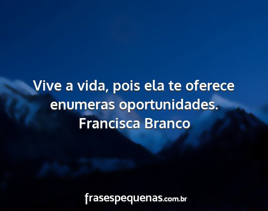 Francisca Branco - Vive a vida, pois ela te oferece enumeras...