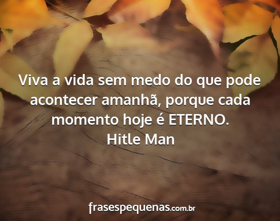 Hitle Man - Viva a vida sem medo do que pode acontecer...