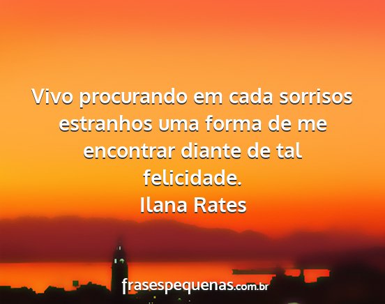 Ilana Rates - Vivo procurando em cada sorrisos estranhos uma...