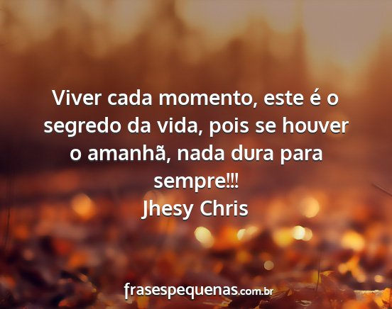 Jhesy Chris - Viver cada momento, este é o segredo da vida,...