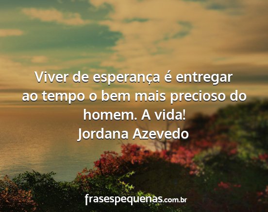 Jordana Azevedo - Viver de esperança é entregar ao tempo o bem...