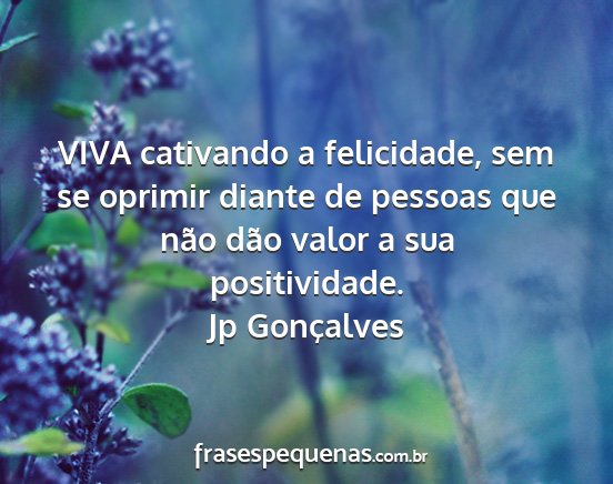 Jp Gonçalves - VIVA cativando a felicidade, sem se oprimir...