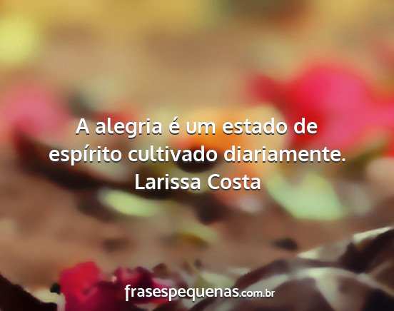 Larissa Costa - A alegria é um estado de espírito cultivado...