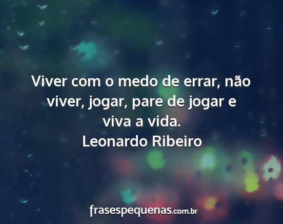 Leonardo Ribeiro - Viver com o medo de errar, não viver, jogar,...
