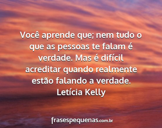 Letícia Kelly - Você aprende que; nem tudo o que as pessoas te...