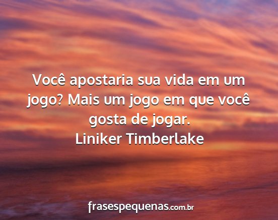Liniker Timberlake - Você apostaria sua vida em um jogo? Mais um jogo...