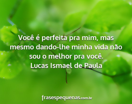 Lucas Ismael de Paula - Você é perfeita pra mim, mas mesmo dando-lhe...