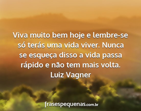 Luiz Vagner - Viva muito bem hoje e lembre-se só terás uma...